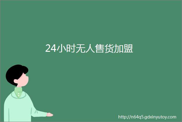 24小时无人售货加盟