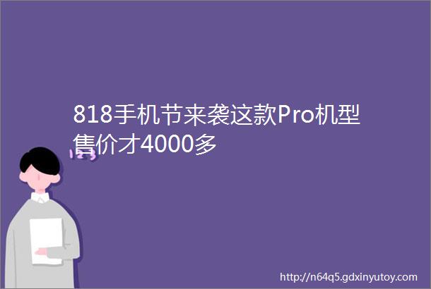 818手机节来袭这款Pro机型售价才4000多