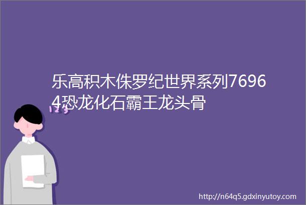 乐高积木侏罗纪世界系列76964恐龙化石霸王龙头骨